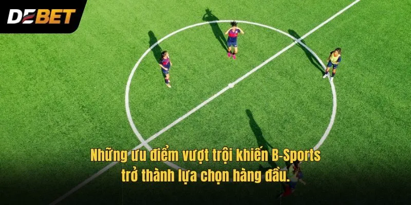 Những ưu điểm vượt trội khiến B-Sports trở thành lựa chọn hàng đầu.