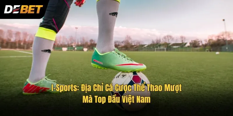 I-Sports: Địa Chỉ Cá Cược Thể Thao Mượt Mà Top Đầu Việt Nam