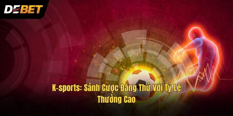 K-sports: Sảnh Cược Đáng Thử Với Tỷ Lệ Thưởng Cao