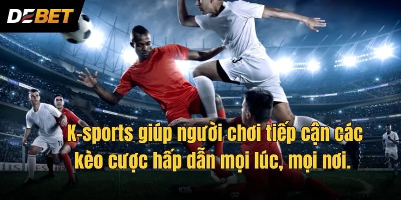 K-sports giúp người chơi tiếp cận các kèo cược hấp dẫn mọi lúc, mọi nơi. 