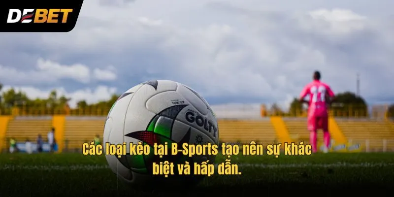 Các loại kèo tại B-Sports tạo nên sự khác biệt và hấp dẫn.